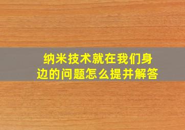 纳米技术就在我们身边的问题怎么提并解答