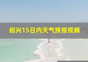 绍兴15日内天气预报视频