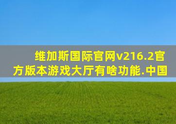 维加斯国际官网v216.2官方版本游戏大厅有啥功能.中国