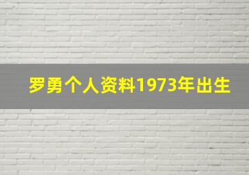 罗勇个人资料1973年出生