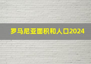 罗马尼亚面积和人口2024