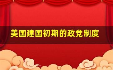 美国建国初期的政党制度