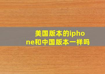 美国版本的iphone和中国版本一样吗