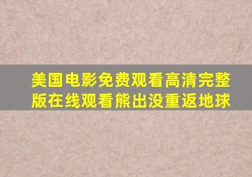 美国电影免费观看高清完整版在线观看熊出没重返地球