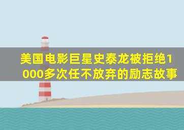 美国电影巨星史泰龙被拒绝1000多次任不放弃的励志故事