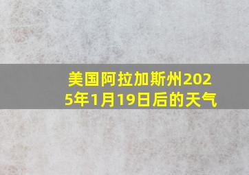 美国阿拉加斯州2025年1月19日后的天气