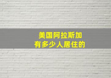 美国阿拉斯加有多少人居住的