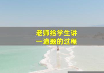 老师给学生讲一道题的过程