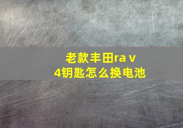 老款丰田raⅴ4钥匙怎么换电池