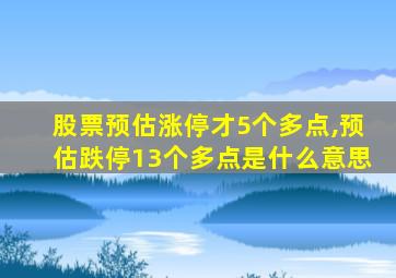 股票预估涨停才5个多点,预估跌停13个多点是什么意思