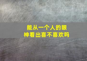 能从一个人的眼神看出喜不喜欢吗