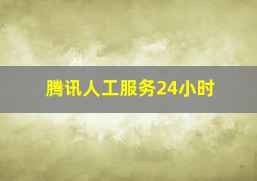 腾讯人工服务24小时