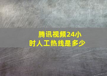 腾讯视频24小时人工热线是多少