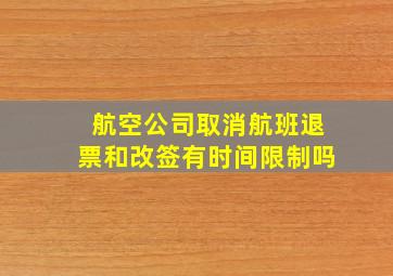 航空公司取消航班退票和改签有时间限制吗