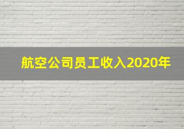 航空公司员工收入2020年