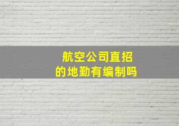 航空公司直招的地勤有编制吗