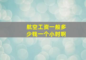 航空工资一般多少钱一个小时啊