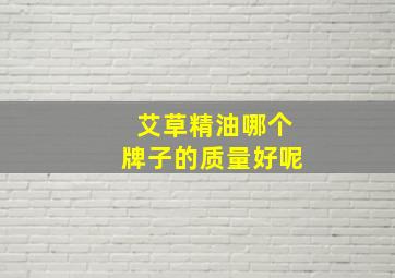 艾草精油哪个牌子的质量好呢