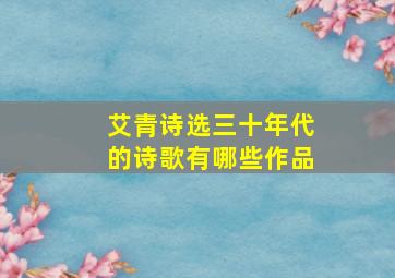 艾青诗选三十年代的诗歌有哪些作品