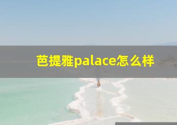 芭提雅palace怎么样