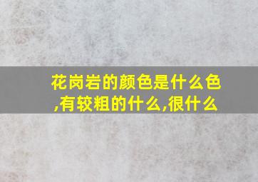 花岗岩的颜色是什么色,有较粗的什么,很什么