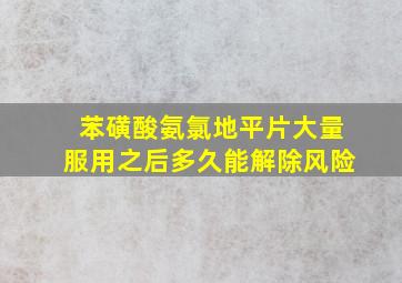 苯磺酸氨氯地平片大量服用之后多久能解除风险