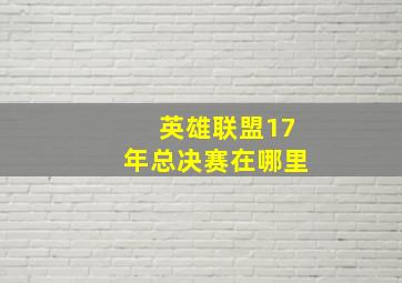 英雄联盟17年总决赛在哪里