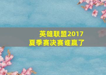 英雄联盟2017夏季赛决赛谁赢了