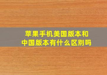 苹果手机美国版本和中国版本有什么区别吗