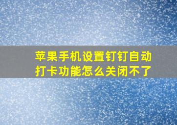 苹果手机设置钉钉自动打卡功能怎么关闭不了