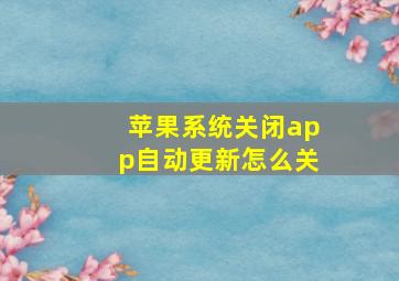 苹果系统关闭app自动更新怎么关