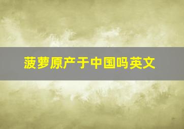 菠萝原产于中国吗英文