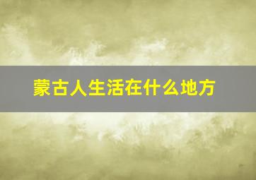 蒙古人生活在什么地方