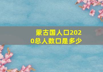 蒙古国人口2020总人数口是多少