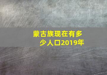 蒙古族现在有多少人口2019年