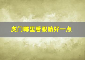 虎门哪里看眼睛好一点