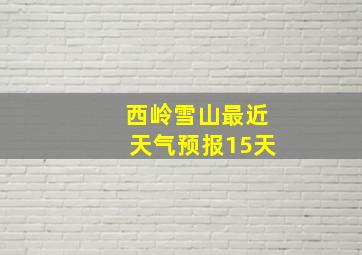 西岭雪山最近天气预报15天