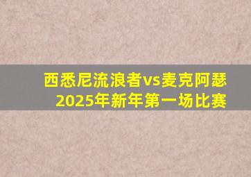 西悉尼流浪者vs麦克阿瑟2025年新年第一场比赛