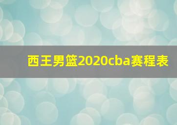 西王男篮2020cba赛程表