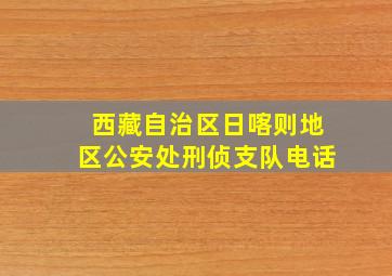 西藏自治区日喀则地区公安处刑侦支队电话