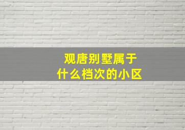 观唐别墅属于什么档次的小区