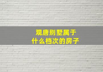 观唐别墅属于什么档次的房子