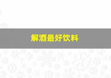 解酒最好饮料