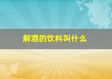 解酒的饮料叫什么