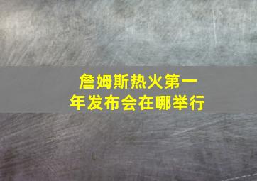 詹姆斯热火第一年发布会在哪举行