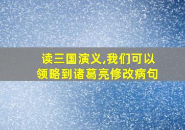 读三国演义,我们可以领略到诸葛亮修改病句