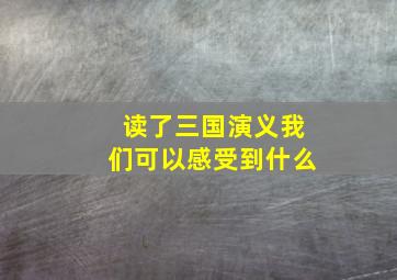 读了三国演义我们可以感受到什么