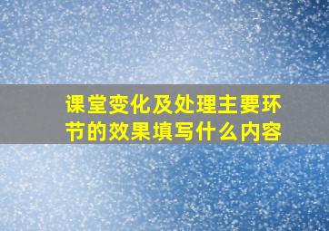 课堂变化及处理主要环节的效果填写什么内容