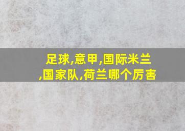 足球,意甲,国际米兰,国家队,荷兰哪个厉害