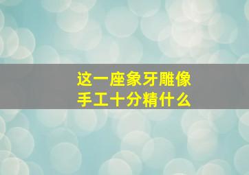 这一座象牙雕像手工十分精什么